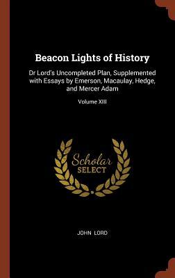 Beacon Lights of History: Dr Lord‘s Uncompleted Plan Supplemented with Essays by Emerson Macaulay Hedge and Mercer Adam; Volume XIII