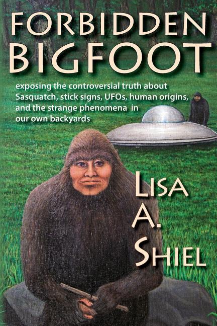 Forbidden Bigfoot: Exposing the Controversial Truth about Sasquatch Stick Signs UFOs Human Origins and the Strange Phenomena in Our O
