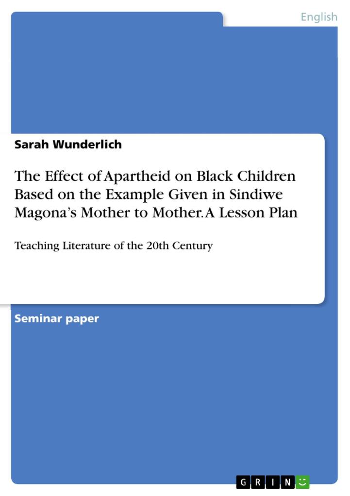 The Effect of Apartheid on Black Children Based on the Example Given in Sindiwe Magona‘s Mother to Mother. A Lesson Plan