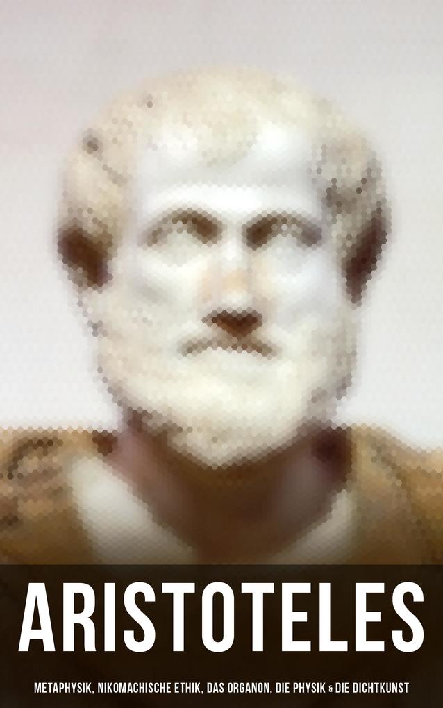 Aristoteles: Metaphysik Nikomachische Ethik Das Organon Die Physik & Die Dichtkunst