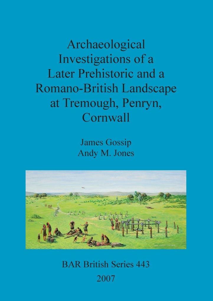 Archaeological Investigations of a Later Prehistoric and a Romano-British Landscape at Tremough Penryn Cornwall