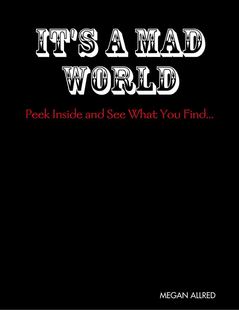 It‘s a Mad World:  Inside and See What You Find...