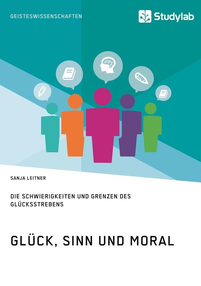 Glück Sinn und Moral. Die Schwierigkeiten und Grenzen des Glücksstrebens