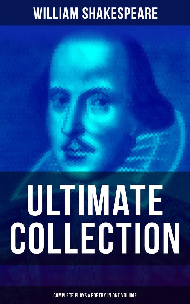 William Shakespeare - Ultimate Collection: Complete Plays & Poetry in One Volume