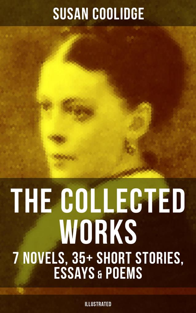 The Collected Works of Susan Coolidge: 7 Novels 35+ Short Stories Essays & Poems (Illustrated)