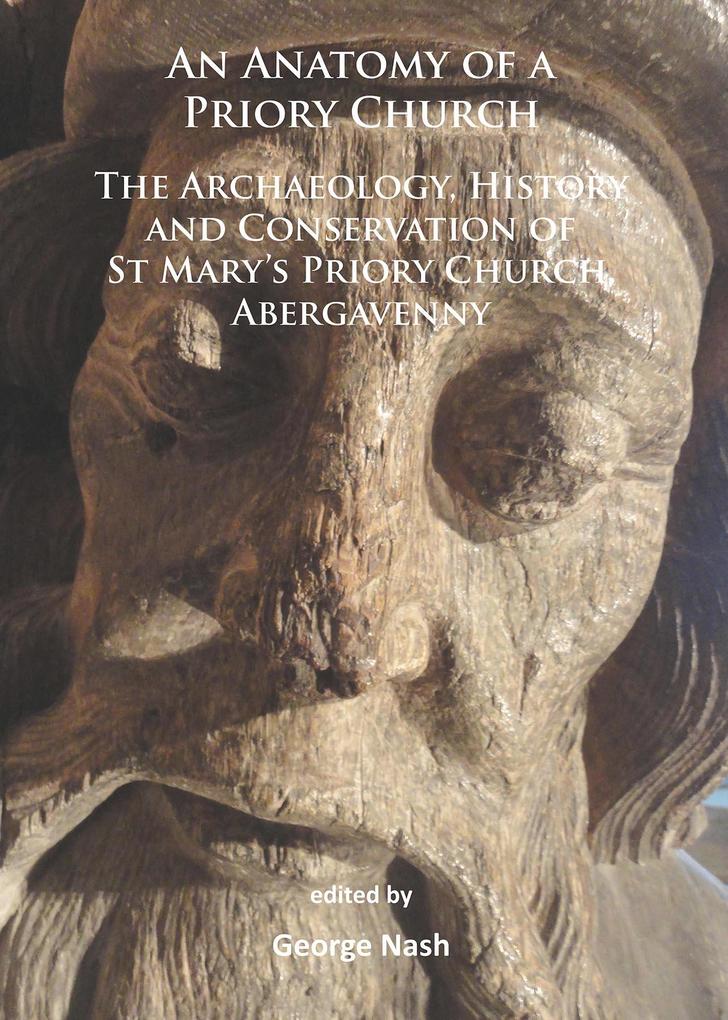 Anatomy of a Priory Church: The Archaeology History and Conservation of St Mary's Priory Church Abergavenny