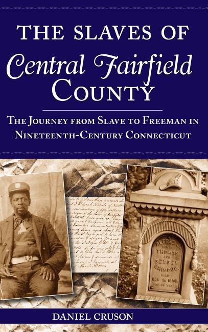 The Slaves of Central Fairfield County: The Journey from Slave to Freeman in Nineteenth-Century Connecticut