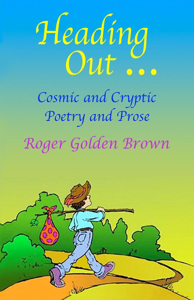 Heading Out Cosmic and Cryptic Poetry and Prose