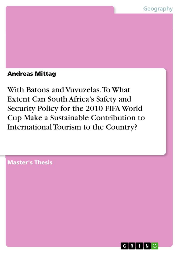 With Batons and Vuvuzelas. To What Extent Can South Africa‘s Safety and Security Policy for the 2010 FIFA World Cup Make a Sustainable Contribution to International Tourism to the Country?