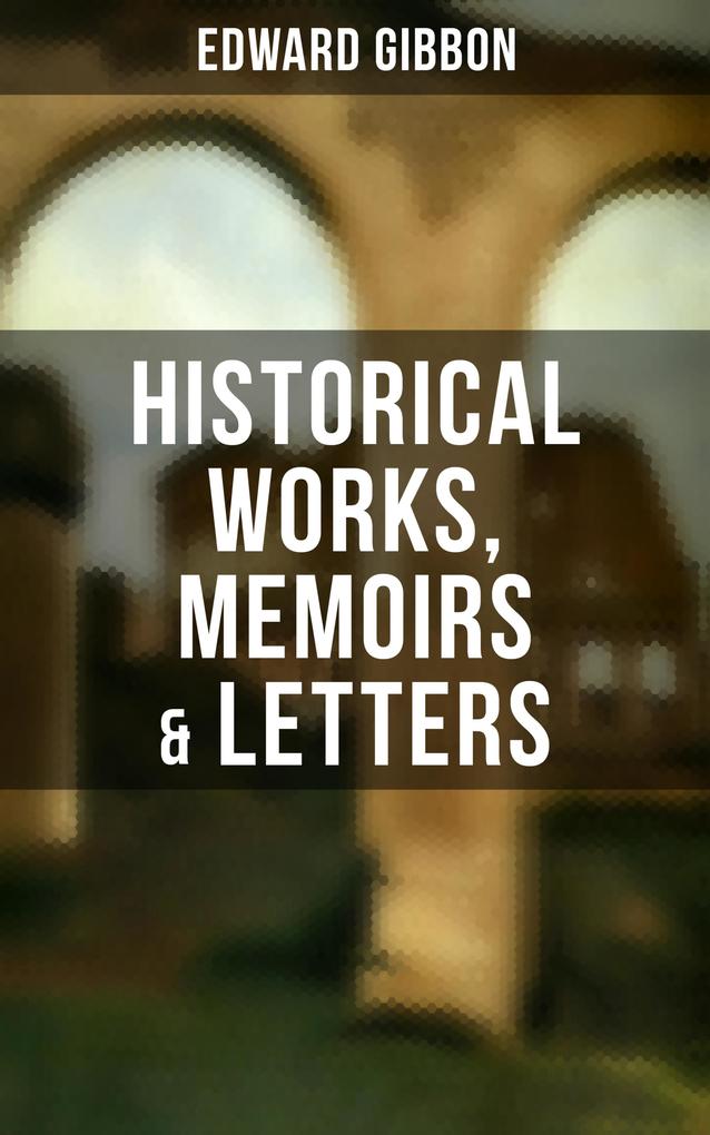 Edward Gibbon: Historical Works Memoirs & Letters
