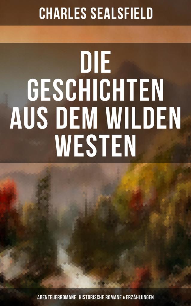 Die Geschichten aus dem Wilden Westen: Abenteuerromane Historische Romane & Erzählungen