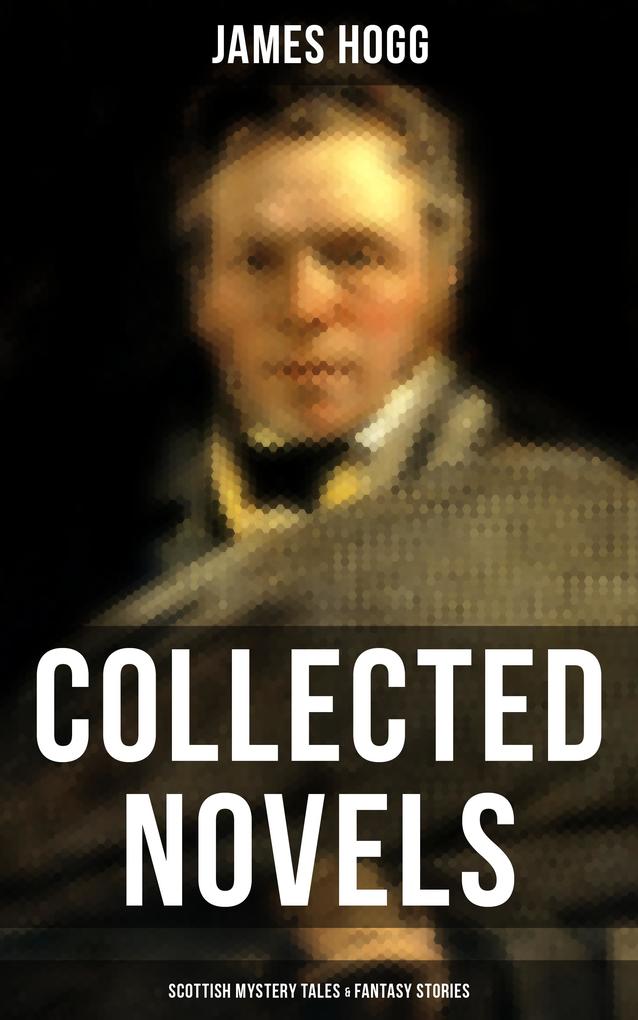 James Hogg: Collected Novels Scottish Mystery Tales & Fantasy Stories