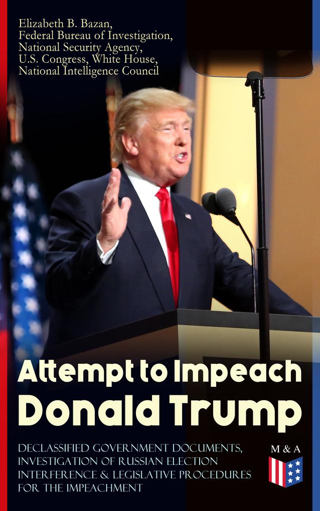Attempt to Impeach Donald Trump - Declassified Government Documents Investigation of Russian Election Interference & Legislative Procedures for the Impeachment