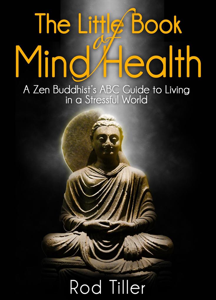 Little Book of Mind Health: A Zen Buddhist‘s ABC guide to living in a stressful world