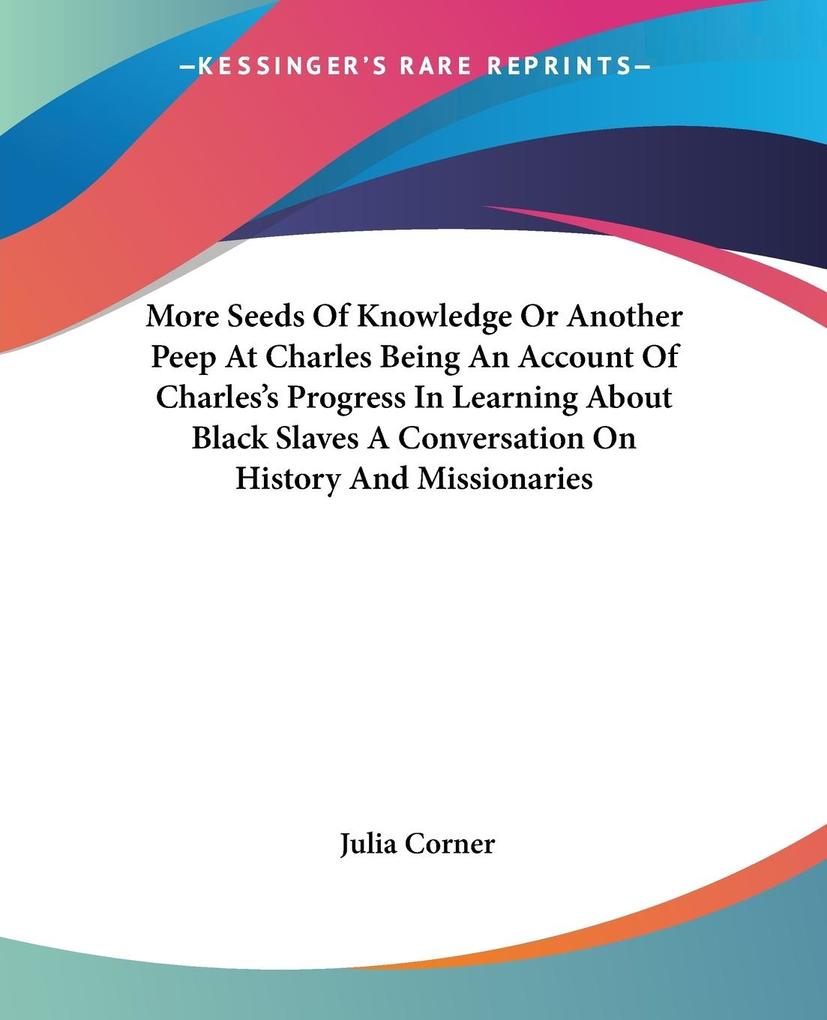 More Seeds Of Knowledge Or Another Peep At Charles Being An Account Of Charles‘s Progress In Learning About Black Slaves A Conversation On History And Missionaries