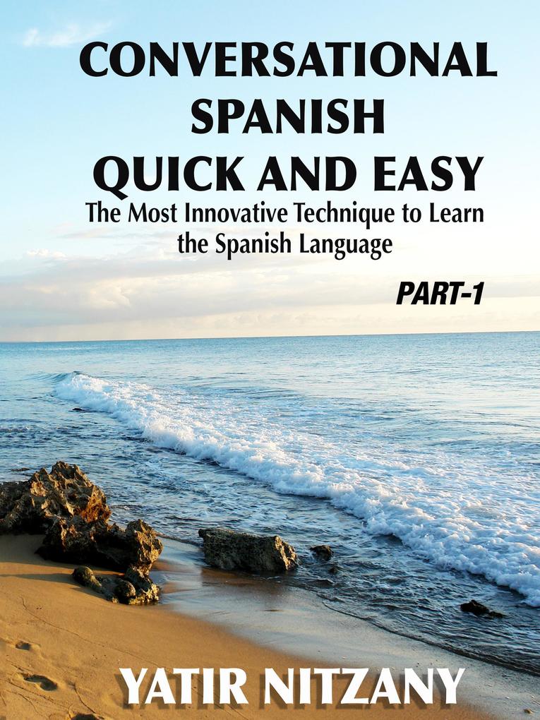 Conversational Spanish Quick and Easy - Part 1: The Most Innovative Technique to Learn the Spanish Language. (Conversational Spanish Quick and Easy - Series (Part 1 2 and 3) #1)