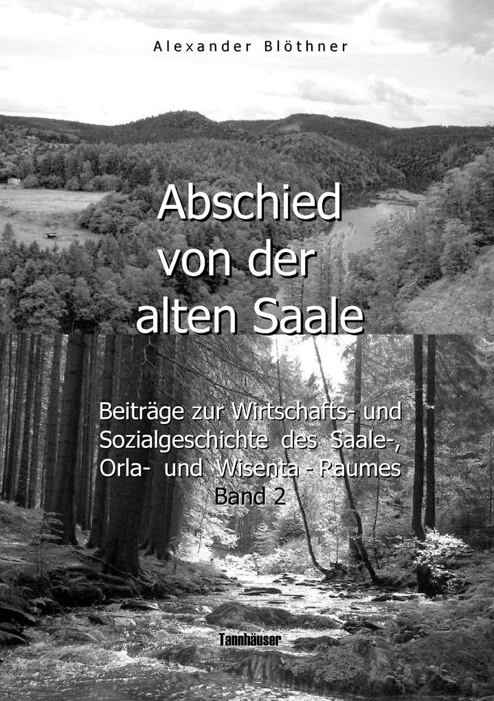 Abschied von der alten Saale: Zur Geschichte der Jagd der Fischerei und des Waldes - Anmerkungen zur Entstehung der Städte und des Handels - Vom alten Bergbau- Hütten- Mühlen- und Flößereiwesen