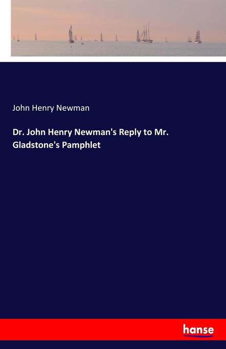 Dr. John Henry Newman‘s Reply to Mr. Gladstone‘s Pamphlet