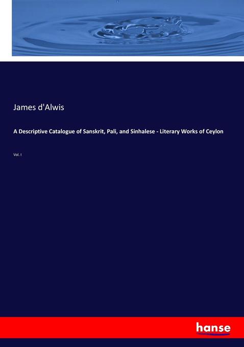 A Descriptive Catalogue of Sanskrit Pali and Sinhalese - Literary Works of Ceylon - James D'Alwis