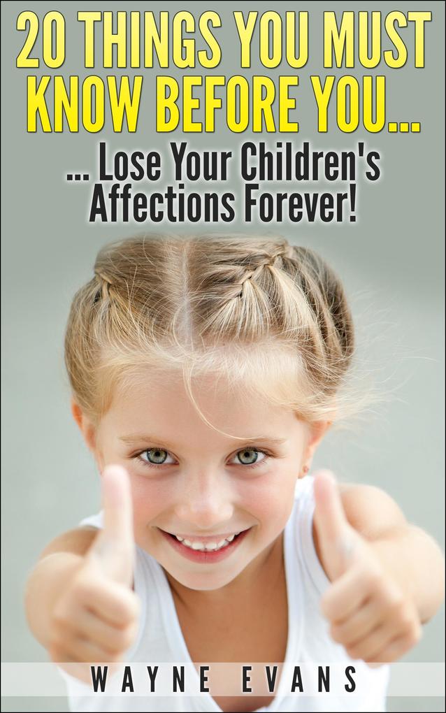 20 Things You Must Know Before You Lose Your Children‘s Affections Forever! (Parenting and Raising Kids)