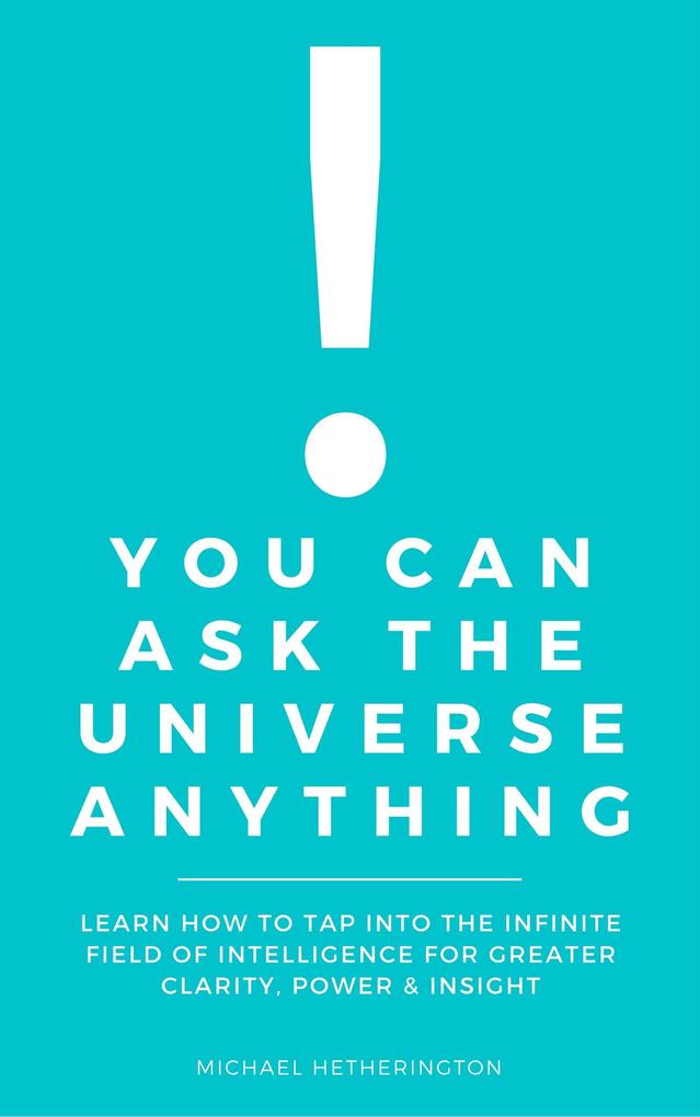 You Can Ask The Universe Anything: Learn How to Tap Into the Infinite Field of Intelligence for Greater Clarity Power & Insight
