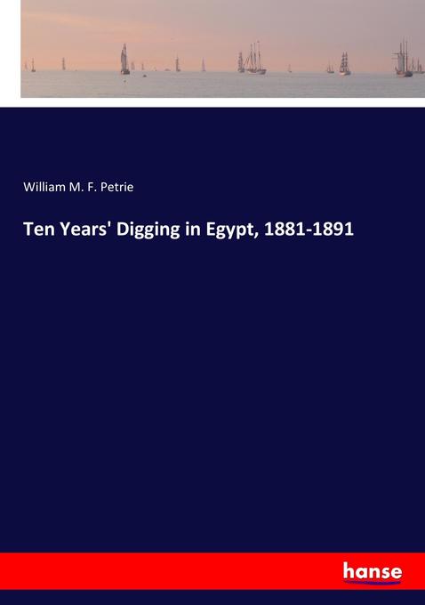 Ten Years' Digging in Egypt 1881-1891 - William M. F. Petrie