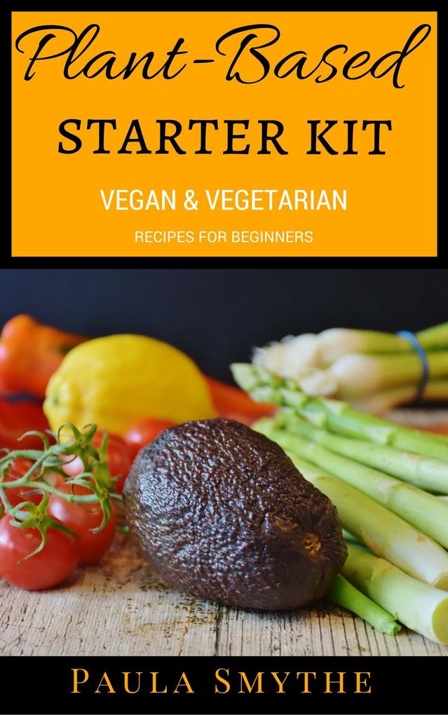 Plant-Based Starter Kit: Vegan and Vegetarian Recipes For Beginners (Meatless Meals)