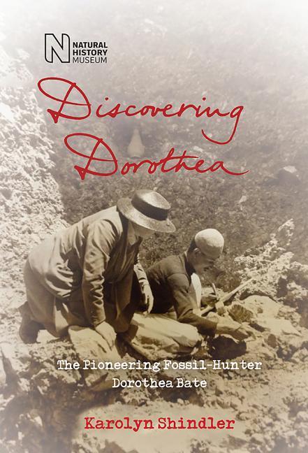 Discovering Dorothea: The Life of the Pioneering Fossil-Hunter Dorothea Bate - Karolyn Shindler