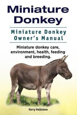 Miniature Donkey. Miniature Donkey Owners Manual. Miniature Donkey care environment health feeding and breeding.
