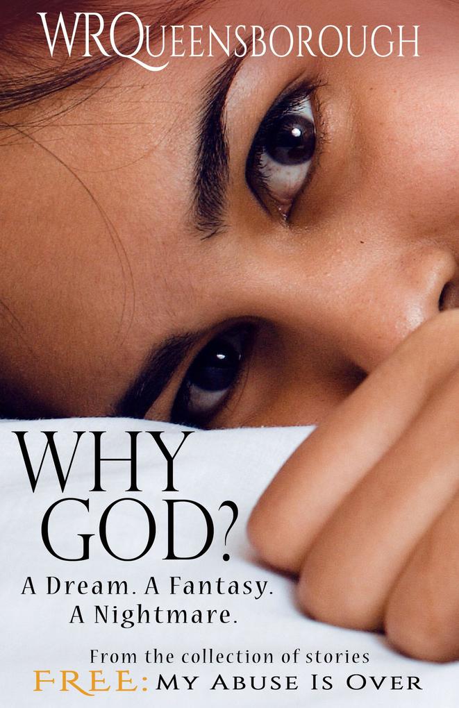 Why God? A Dream. A Fantasy. A Nightmare (From the collection Free: My Abuse Is Over)
