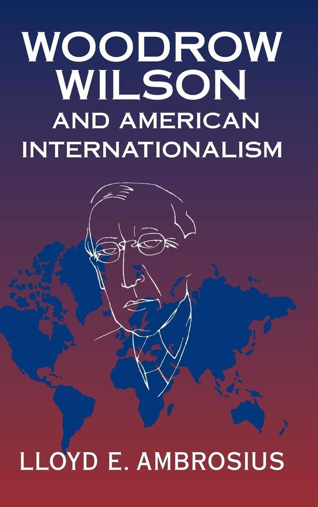 Woodrow Wilson and American Internationalism - Lloyd E. Ambrosius