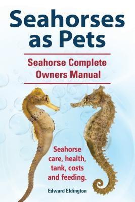 Seahorses as Pets. Seahorse Complete Owners Manual. Seahorse care health tank costs and feeding.