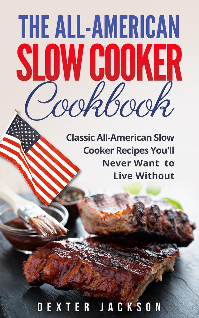 The All-American Slow Cooker Cookbook: 120 Classic All-American Slow Cooker Recipes You‘ll Never Want to Live Without
