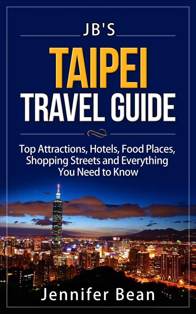 Taipei Travel Guide: Top Attractions Hotels Food Places Shopping Streets and Everything You Need to Know (JB‘s Travel Guides)
