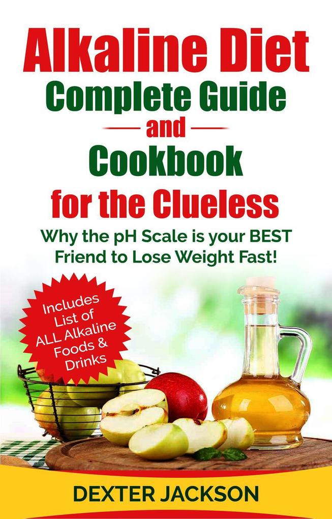 Alkaline Diet Complete Guide and Cookbook for the Clueless: Why the PH Scale is your BEST Friend to Lose Weight Fast!