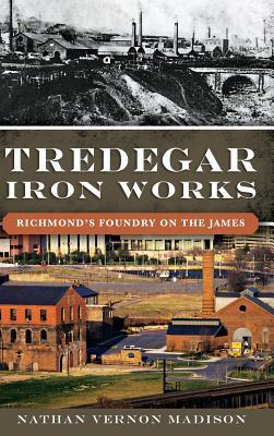 Tredegar Iron Works: Richmond‘s Foundry on the James