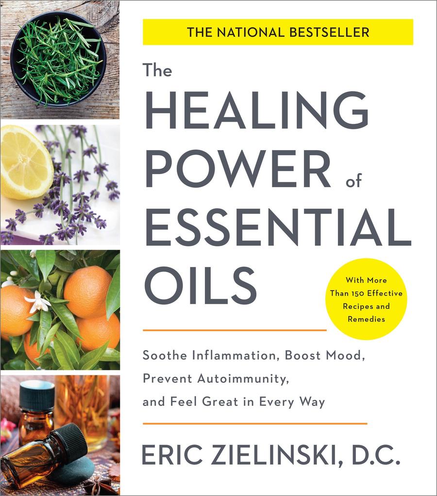 The Healing Power of Essential Oils: Soothe Inflammation Boost Mood Prevent Autoimmunity and Feel Great in Every Way