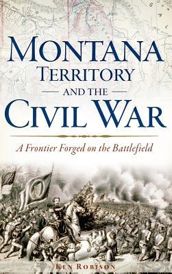 Montana Territory and the Civil War: A Frontier Forged on the Battlefield