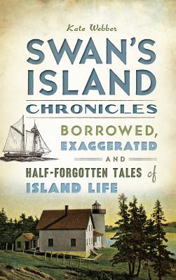 Swan‘s Island Chronicles: Borrowed Exaggerated and Half-Forgotten Tales of Island Life