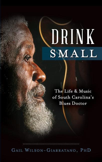 Drink Small: The Life & Music of South Carolina‘s Blues Doctor