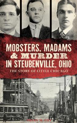 Mobsters Madams & Murder in Steubenville Ohio: The Story of Little Chicago