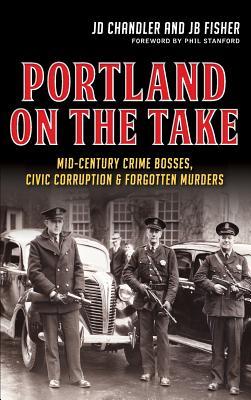 Portland on the Take: Mid-Century Crime Bosses Civic Corruption & Forgotten Murders