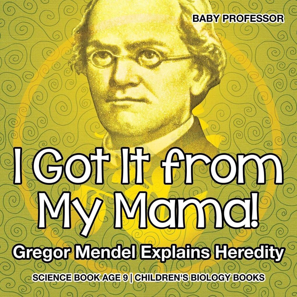 I Got It from My Mama! Gregor Mendel Explains Heredity - Science Book Age 9 | Children's Biology Books