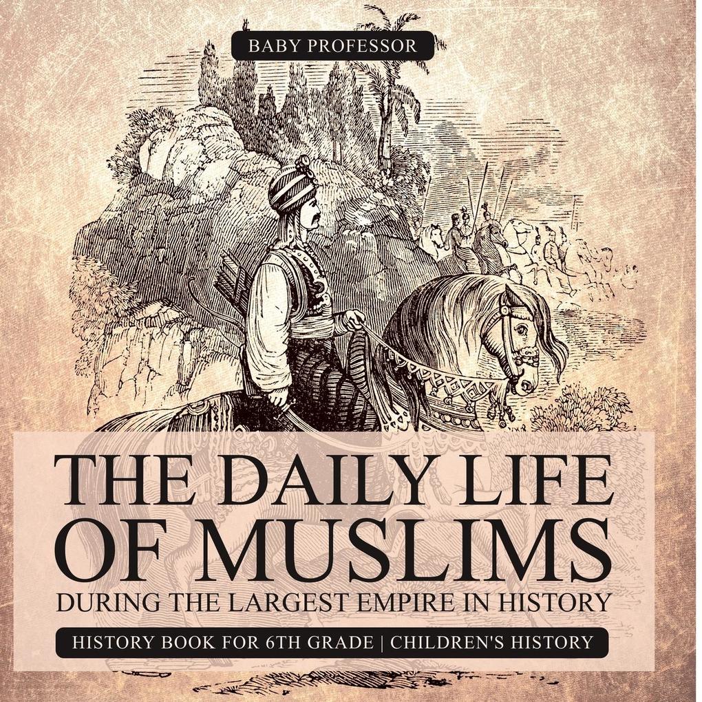 The Daily Life of Muslims during The Largest Empire in History - History Book for 6th Grade | Children‘s History
