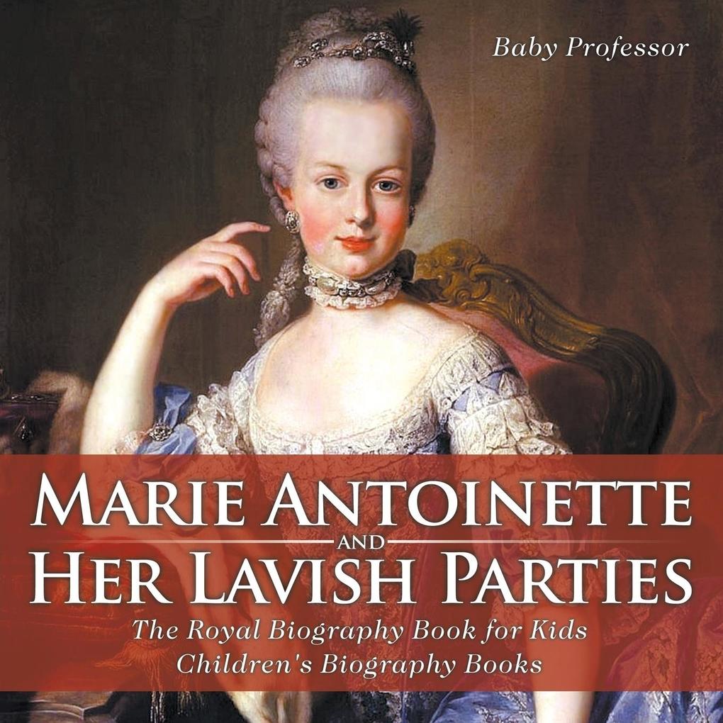 Marie Antoinette and Her Lavish Parties - The Royal Biography Book for Kids | Children‘s Biography Books