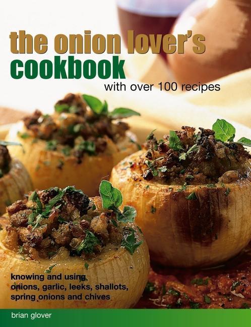 The Onion Lover‘s Cookbook: With Over 100 Recipes: Knowing and Using Onions Garlic Leeks Shallots Spring Onions and Chives