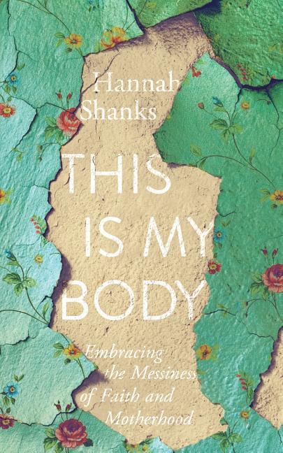 This Is My Body: Embracing the Messiness of Faith and Motherhood