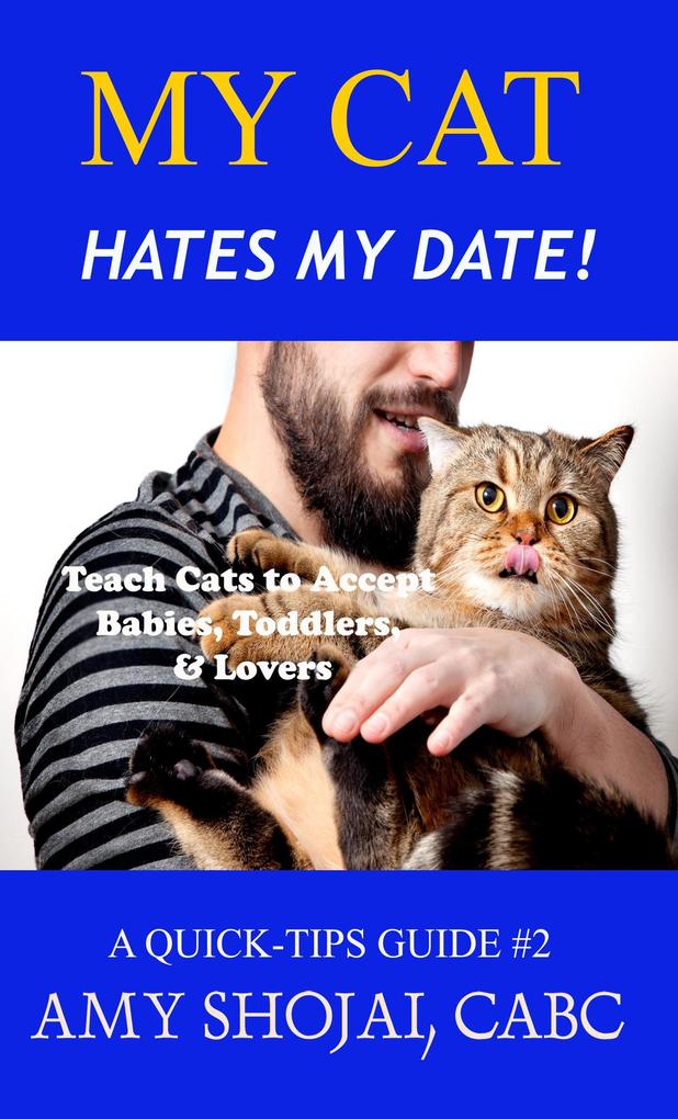 My Cat Hates My Date! Teach Cats to Accept Babies Toddlers & Lovers (Quick Tips Guide #2)