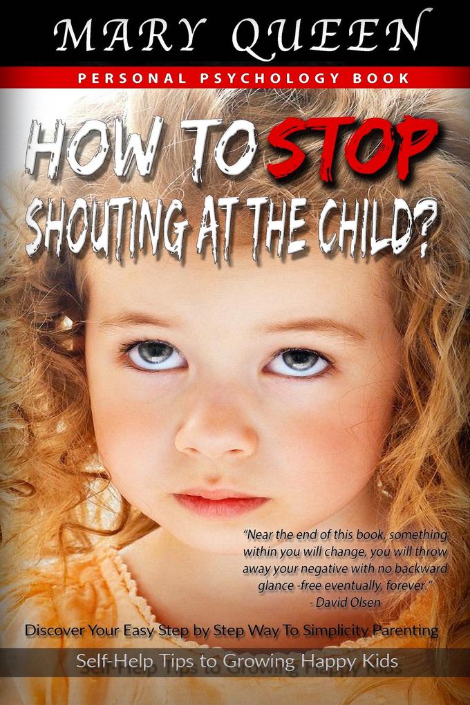 How to Stop Shouting at the Child? Discover Your Easy Step by Step Way to Simplicity Parenting (Self-Help Tips to Growing Happy Kids)