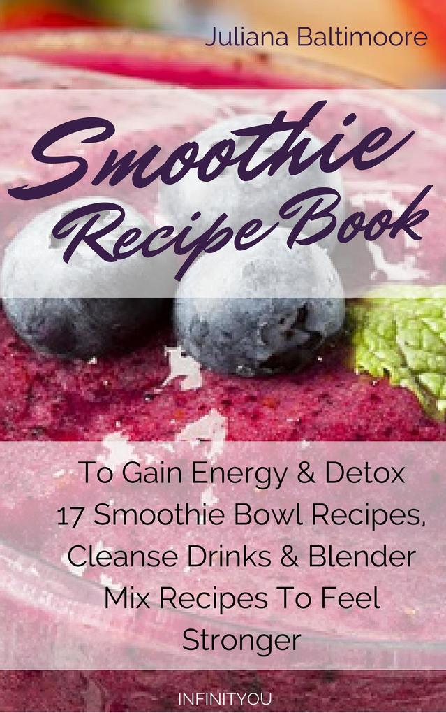 Smoothie Recipe Book To Gain Energy & Detox 17 Smoothie Bowl Recipes Cleanse Drinks & Blender Mix Recipes To Feel Stronger